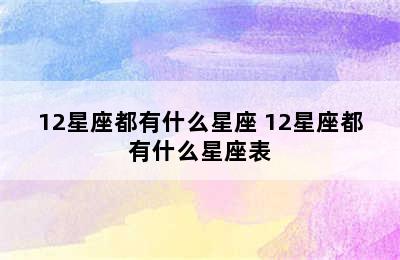 12星座都有什么星座 12星座都有什么星座表